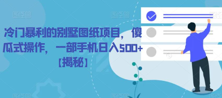 冷门暴利的别墅图纸项目，傻瓜式操作，一部手机日入500+【揭秘】-学习资源库