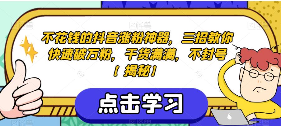不花钱的抖音涨粉神器，三招教你快速破万粉，干货满满，不封号【揭秘】-学习资源库
