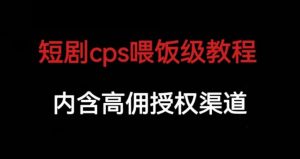 短剧cps喂饭级教学,内涵高佣授权渠道-学习资源库