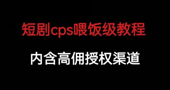 短剧cps喂饭级教学，内涵高佣授权渠道-学习资源库