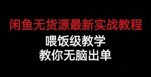 闲鱼无货源最新实战教程,喂饭级教学,教你无脑出单【揭秘】-学习资源库