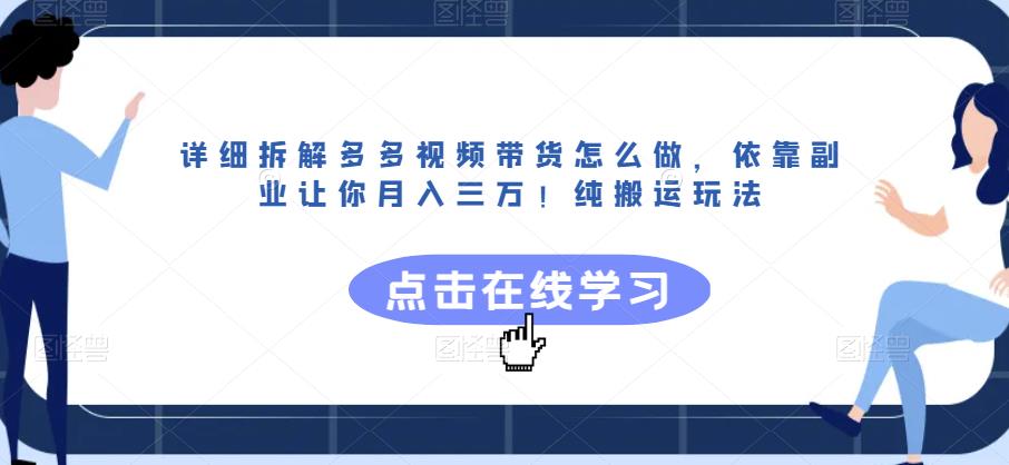 详细拆解多多视频带货怎么做，依靠副业让你月入三万！纯搬运玩法【揭秘】-学习资源库