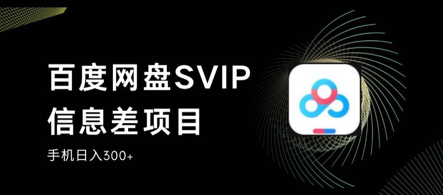 百度网盘SVIP信息差项目，0投入小白极速上手，手机稳定日入300+【揭秘】-学习资源库