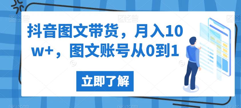 抖音图文带货，月入10w+，图文账号从0到1【揭秘】-学习资源库