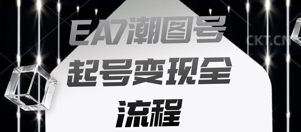 EA7潮图号起号变现全流程，快速起号飞速涨粉【揭秘】-学习资源库
