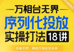 【万相台无界】序列化投放实操18讲线上实战班,全网首推,运营福音!-学习资源库