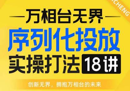 【万相台无界】序列化投放实操18讲线上实战班，全网首推，运营福音！-学习资源库