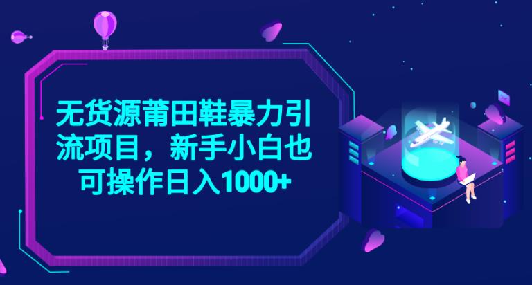 2023无货源莆田鞋暴力引流项目，新手小白也可实操日入1000+【揭秘】-学习资源库