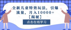 全新儿童特效玩法，引爆流量，月入10000+【揭秘】-学习资源库