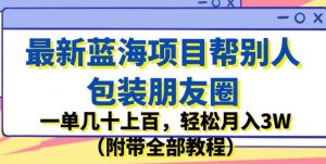 最新蓝海项目帮别人包装朋友圈，一单几十上百，轻松月入3W（附带全部教程）-学习资源库