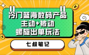七叔冷门蓝海数码产品，主动+被动螺旋出单玩法，每天百分百出单【揭秘】-学习资源库