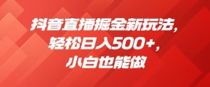 抖音直播掘金新玩法，轻松日入500+，小白也能做【揭秘】-学习资源库
