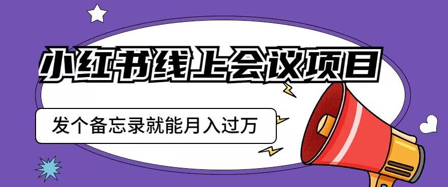 小红书线上会议项目，发一个备忘录笔记就能精准获客月入过万【揭秘】-学习资源库