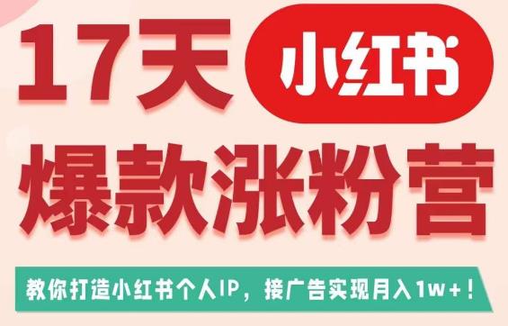 17天小红书爆款涨粉营（广告变现方向），教你打造小红书博主IP、接广告变现的-学习资源库