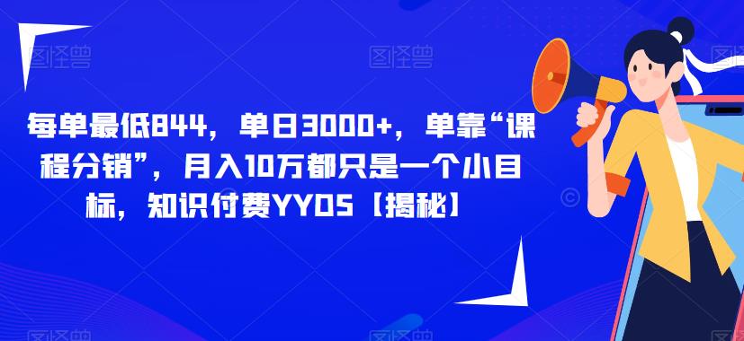 每单最低844，单日3000+，单靠“课程分销”，月入10万都只是一个小目标，知识付费YYDS【揭秘】-学习资源库