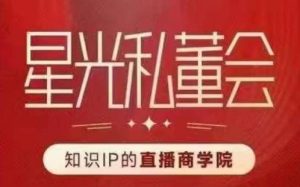 星光私董会(知识IP的直播商学院)赋能直播驱动的知识IP和老板,帮你做出高流量、高变现的直播间!-学习资源库