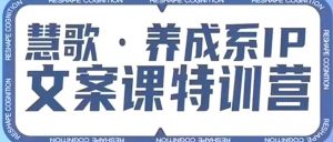 养成系IP文案课特训营,文案心法的天花板,打造养成系IP文案力,洞悉人性营销,让客户追着你收钱-学习资源库