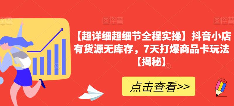 【超详细超细节全程实操】抖音小店有货源无库存，7天打爆商品卡玩法【揭秘】-学习资源库