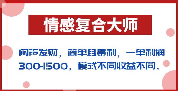 闷声发财的情感复合大师项目，简单且暴利，一单利润300-1500，模式不同收益不同【揭秘】-学习资源库
