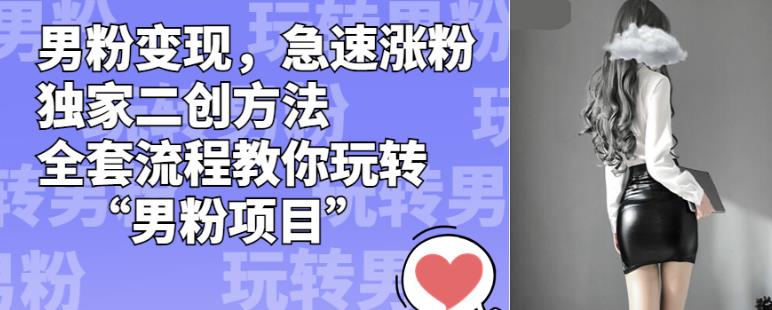 男粉变现，急速涨粉独家二创方法，全套流程教你玩转“男粉项目”【揭秘】-学习资源库