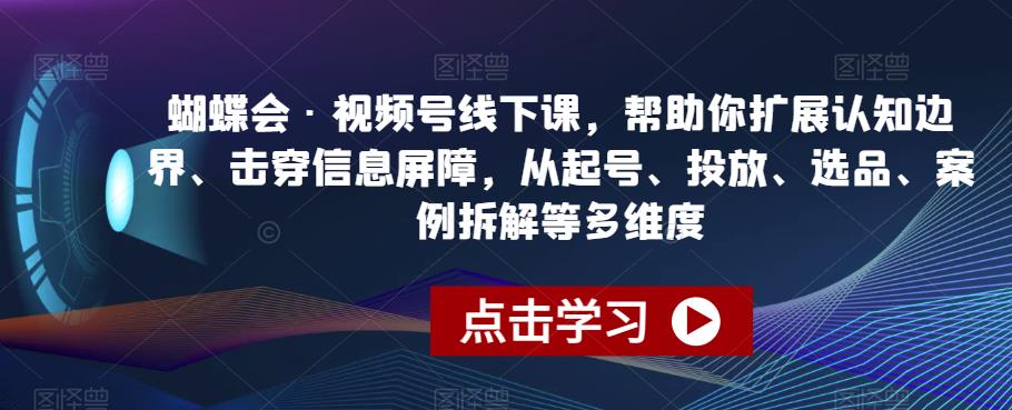 蝴蝶会·视频号线下课，帮助你扩展认知边界、击穿信息屏障，从起号、投放、选品、案例拆解等多维度-学习资源库