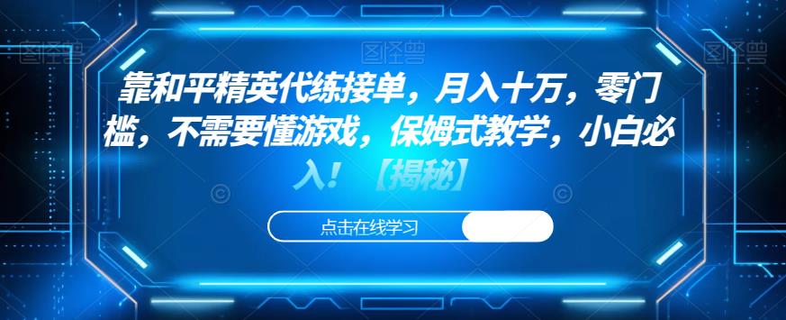靠和平精英代练接单，月入十万，零门槛，不需要懂游戏，保姆式教学，小白必入！【揭秘】-学习资源库