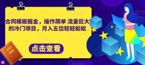 合同模板掘金,操作简单流量巨大的冷门项目,月入五位轻轻松松【揭秘】-学习资源库