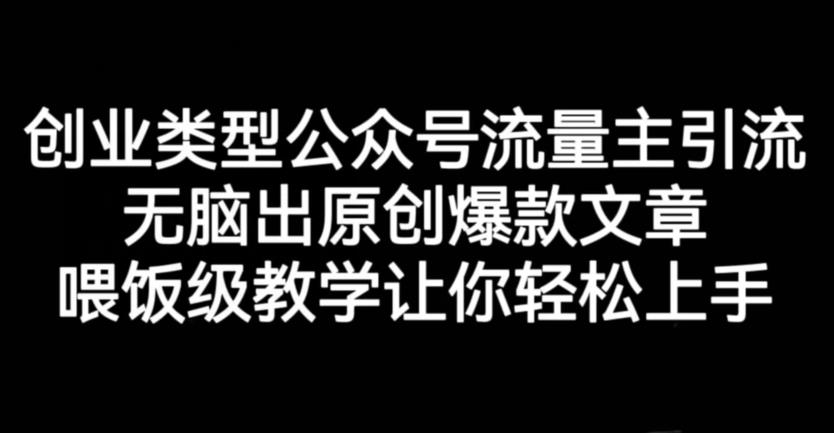 创业类型公众号流量主引流项目，无脑出原创爆款文章，喂饭级教学让你轻松上手【揭秘】-学习资源库