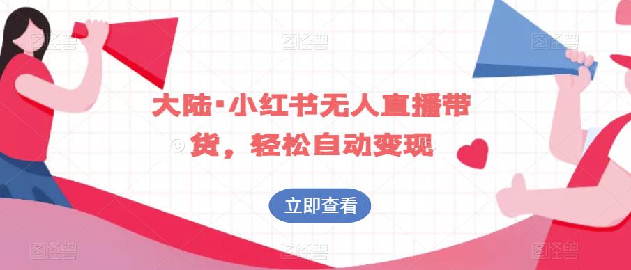 大陆·小红书无人直播带货，轻松自动变现-学习资源库