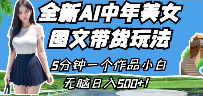 全新AI中年美女图文带货玩法，5分钟一个作品小白无脑日入500+【揭秘】-学习资源库