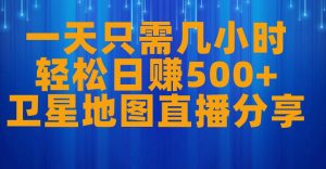 一天只需几小时,轻松日赚500+,卫星地图直播项目分享【揭秘】-学习资源库