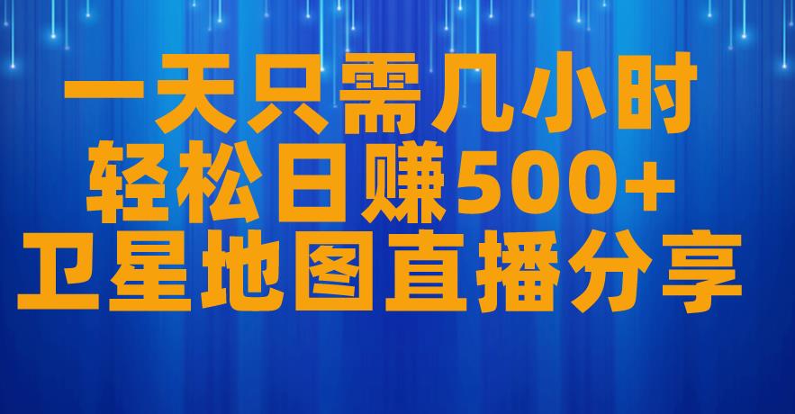 一天只需几小时，轻松日赚500+，卫星地图直播项目分享【揭秘】-学习资源库