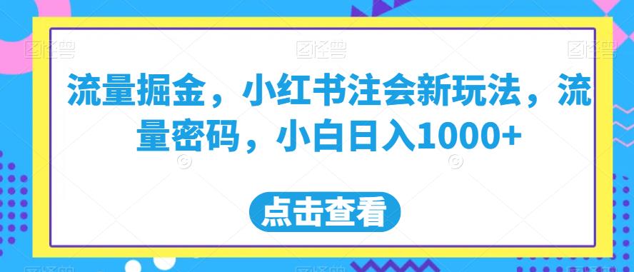 流量掘金，小红书注会新玩法，流量密码，小白日入1000+【揭秘】-学习资源库
