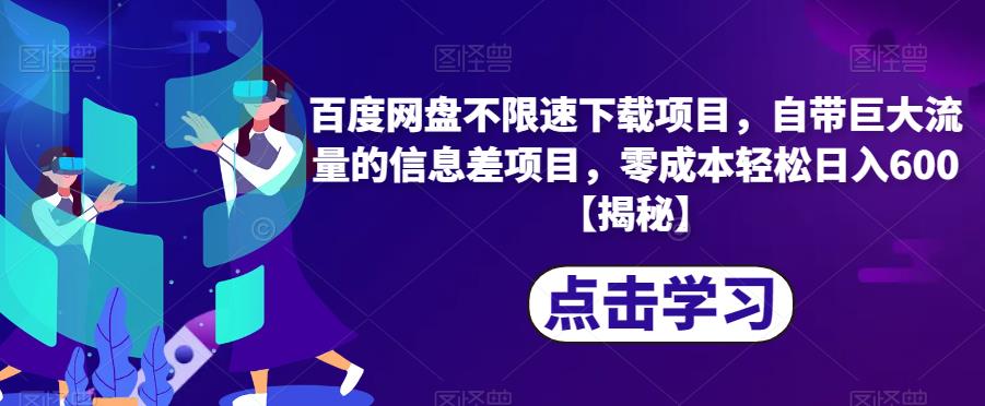 百度网盘不限速下载项目，自带巨大流量的信息差项目，零成本轻松日入600【揭秘】-学习资源库
