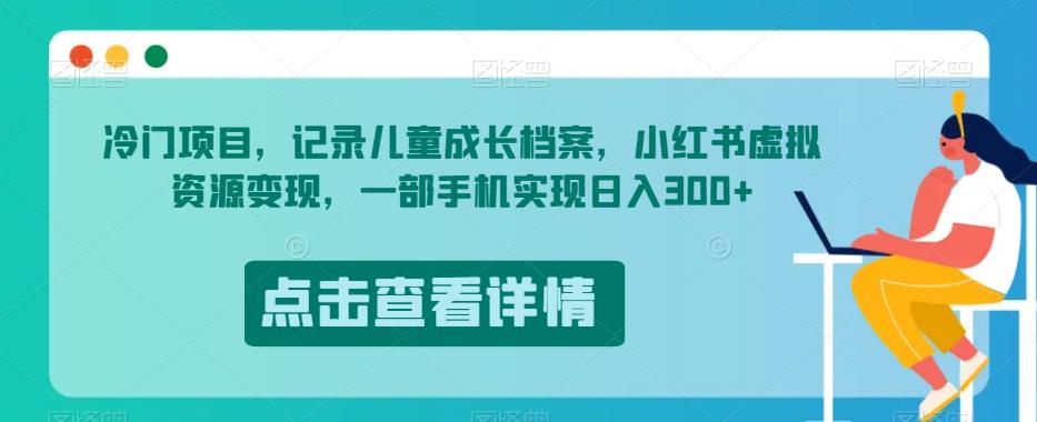 冷门项目，记录儿童成长档案，小红书虚拟资源变现，一部手机实现日入300+【揭秘】-学习资源库