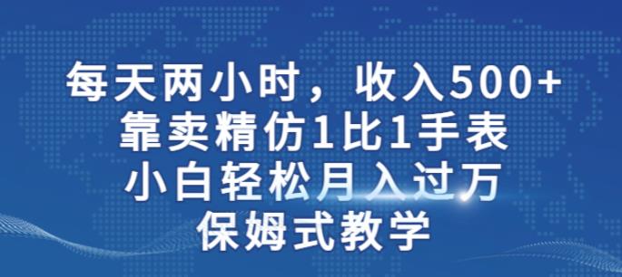 两小时，收入500+，靠卖精仿1比1手表，小白轻松月入过万！保姆式教学-学习资源库