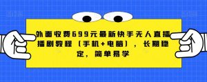 外面收费699元最新快手无人直播播剧教程(手机+电脑),长期稳定,简单易学-学习资源库