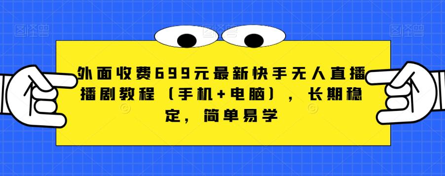 外面收费699元最新快手无人直播播剧教程（手机+电脑），长期稳定，简单易学-学习资源库