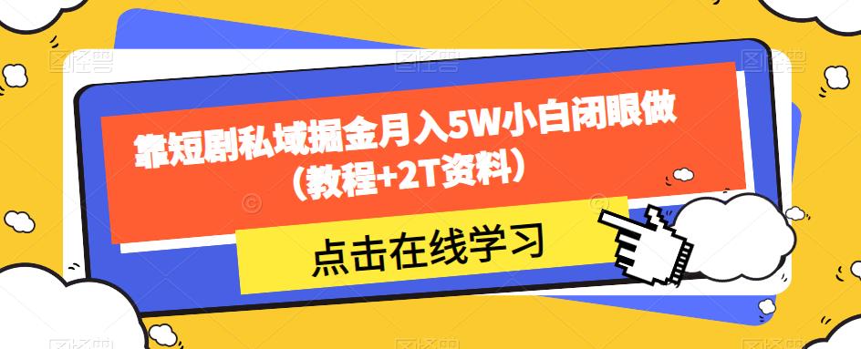 靠短剧私域掘金月入5W小白闭眼做（教程+2T资料）-学习资源库