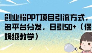 创业粉PPT项目引流方式,多平台分发,日引50+(保姆级教学)【揭秘】-学习资源库