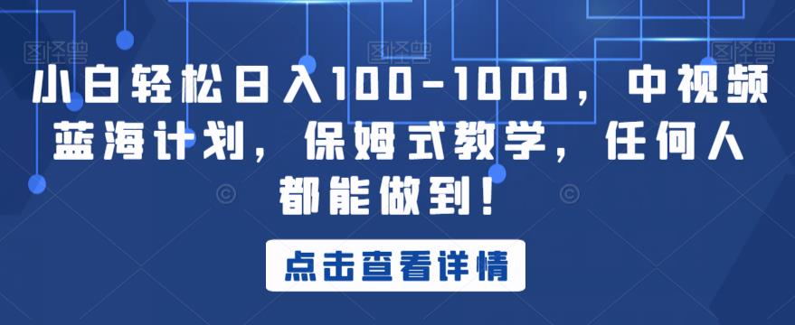 小白轻松日入100-1000，中视频蓝海计划，保姆式教学，任何人都能做到！【揭秘】-学习资源库