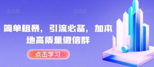 简单粗暴,引流必备,加本地高质量微信群【揭秘】-学习资源库