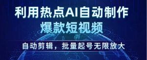 利用热点AI自动制作爆款短视频,自动剪辑,批量起号无限放大【揭秘】-学习资源库