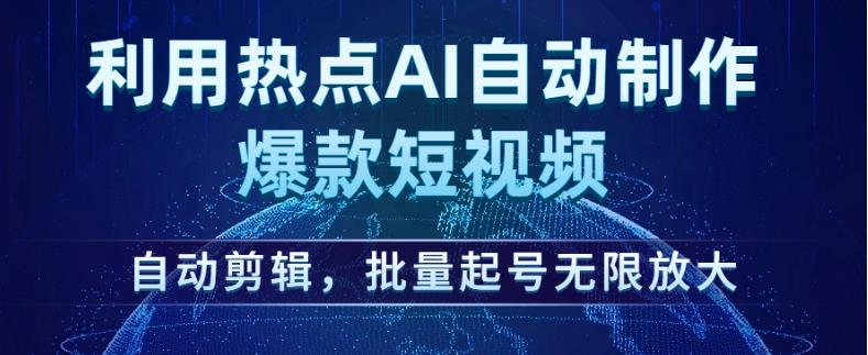 利用热点AI自动制作爆款短视频，自动剪辑，批量起号无限放大【揭秘】-学习资源库