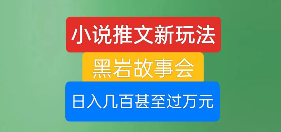 小说推文新玩法，黑岩故事会，日入几百甚至过万元【揭秘】-学习资源库
