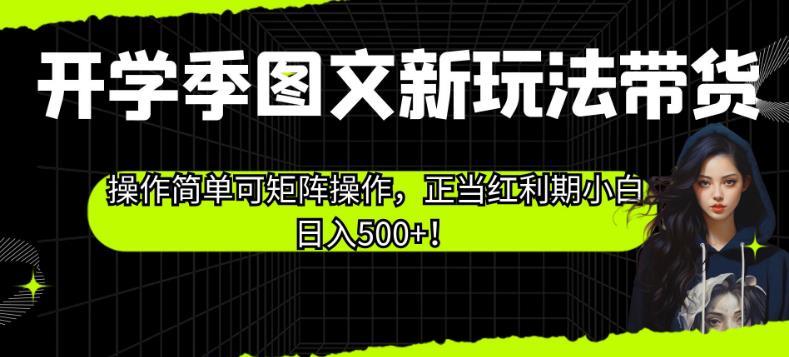 开学季图文新玩法带货，操作简单可矩阵操作，正当红利期小白日入500+！【揭秘】-学习资源库