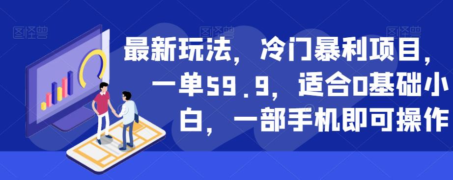 最新玩法，冷门暴利项目，一单59.9，适合0基础小白，一部手机即可操作【揭秘】-学习资源库
