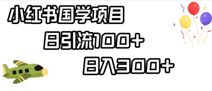 小红书国学项目，轻松引流100+，日入300+【揭秘】-学习资源库