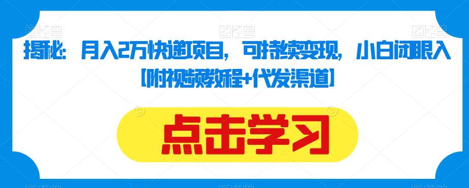 揭秘：月入2万快递项目，可持续变现，小白闭眼入【附视频教程+代发渠道】-学习资源库