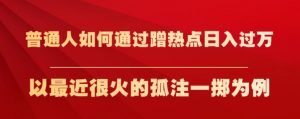 普通人如何通过蹭热点日入过万,以最近很火的孤注一掷为例【揭秘】-学习资源库